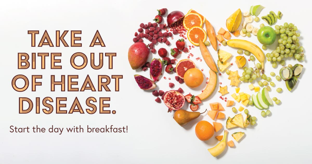 Take a bite out of heart disease. Start the day with breakfast!